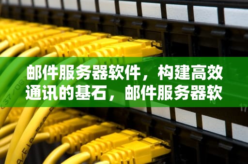 邮件服务器软件，构建高效通讯的基石，邮件服务器软件哪个好