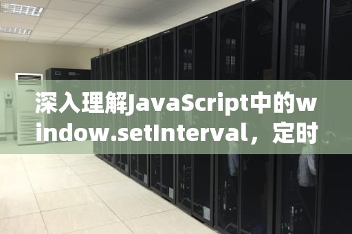深入理解JavaScript中的window.setInterval，定时任务的实现与应用，windowsetinterval