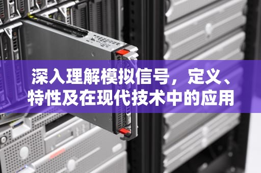 深入理解模拟信号，定义、特性及在现代技术中的应用，什么是模拟信号,什么是数字信号