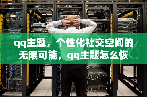 qq主题，个性化社交空间的无限可能，qq主题怎么恢复原来的样子