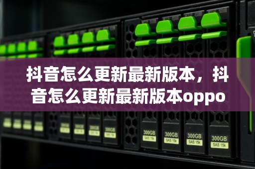 抖音怎么更新最新版本，抖音怎么更新最新版本oppo手机