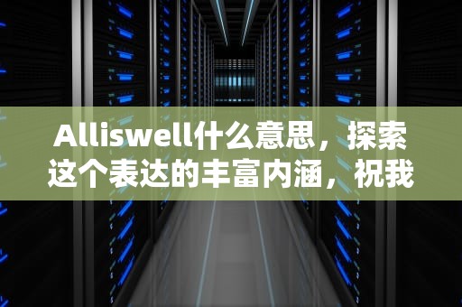 Alliswell什么意思，探索这个表达的丰富内涵，祝我们alliswell什么意思