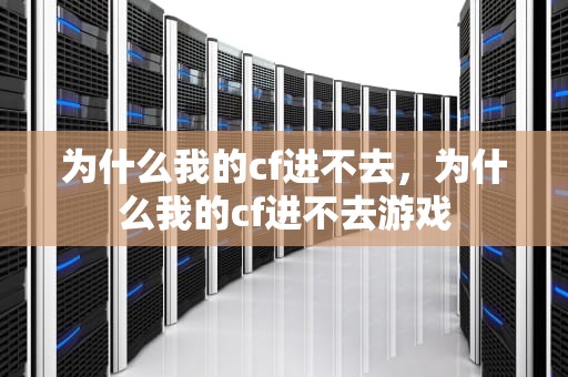 为什么我的cf进不去，为什么我的cf进不去游戏