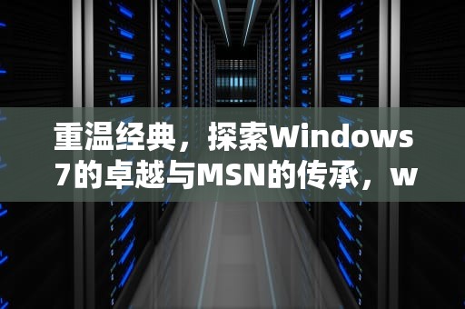 重温经典，探索Windows 7的卓越与MSN的传承，win7msn浏览器被锁住了怎么改