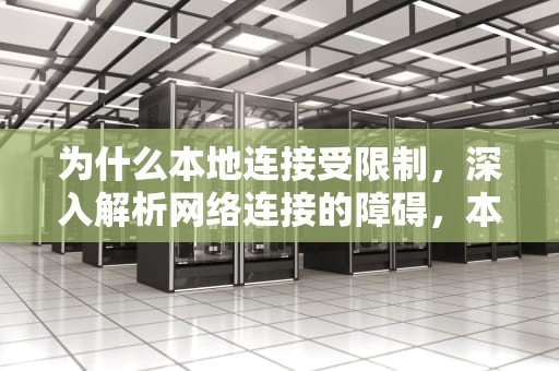 为什么本地连接受限制，深入解析网络连接的障碍，本地连接受限制咋办