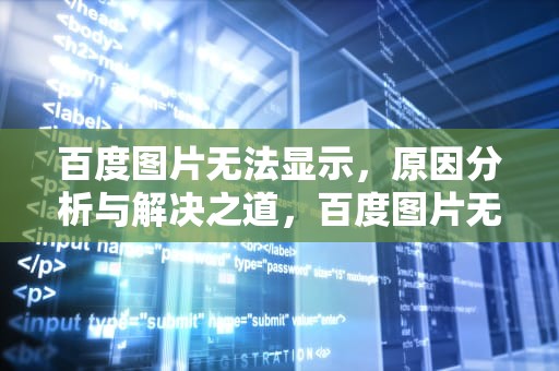 百度图片无法显示，原因分析与解决之道，百度图片无法显示是什么原因