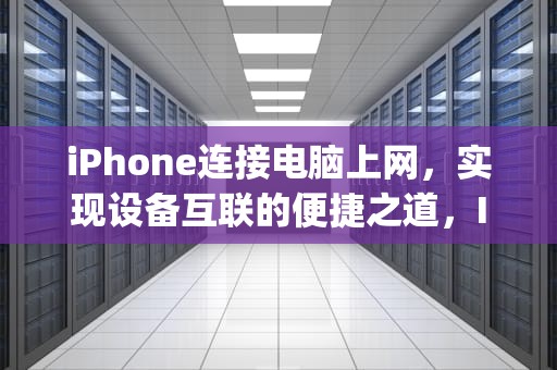 iPhone连接电脑上网，实现设备互联的便捷之道，Iphone连接电脑上网usb