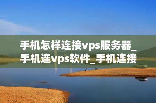 手机怎样连接vps服务器_手机连vps软件_手机连接VPS服务器的详细步骤