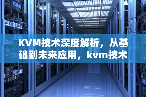 KVM技术深度解析，从基础到未来应用，kvm技术由哪三部分组成
