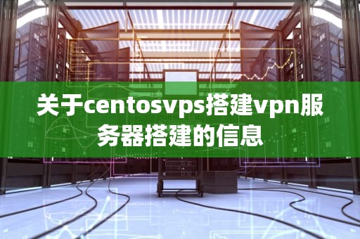 关于centosvps搭建vpn服务器搭建的信息