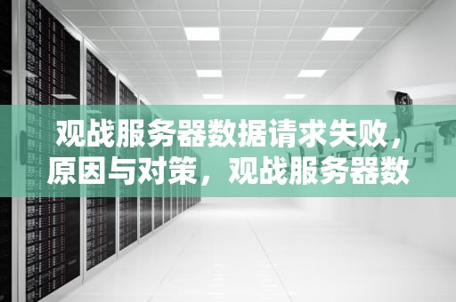 观战服务器数据请求失败，原因与对策，观战服务器数据请求失败解决方法