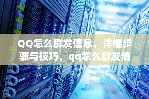 QQ怎么群发信息，详细步骤与技巧，qq怎么群发消息给多人