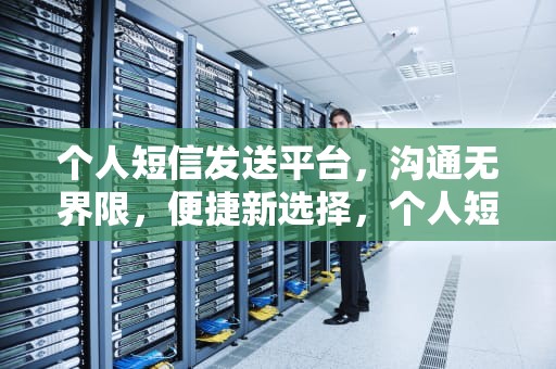 个人短信发送平台，沟通无界限，便捷新选择，个人短信发送平台能看到信息吗