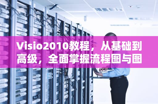 Visio2010教程，从基础到高级，全面掌握流程图与图表设计，visio2010教程基本流程图