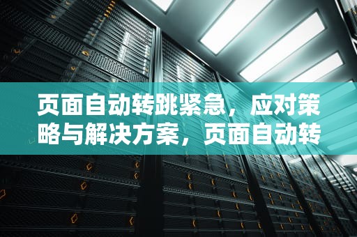 页面自动转跳紧急，应对策略与解决方案，页面自动转跳紧急拿笔