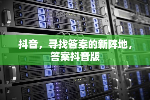 抖音，寻找答案的新阵地，答案抖音版