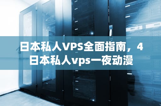 日本私人VPS全面指南，4日本私人vps一夜动漫