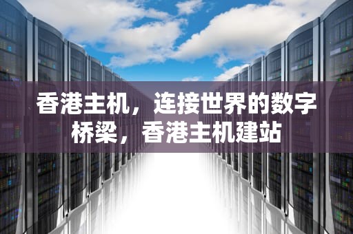 香港主机，连接世界的数字桥梁，香港主机建站