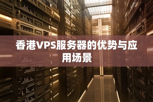 香港VPS服务器的优势与应用场景