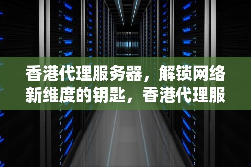 香港代理服务器，解锁网络新维度的钥匙，香港代理服务器ip