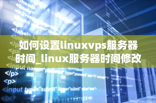 如何设置linuxvps服务器时间_linux服务器时间修改命令_Linux VPS服务器时间设置指南