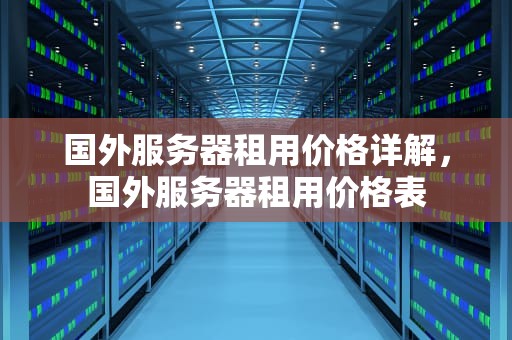 国外服务器租用价格详解，国外服务器租用价格表