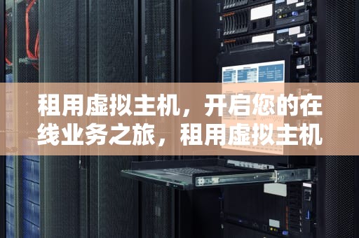 租用虚拟主机，开启您的在线业务之旅，租用虚拟主机的费用