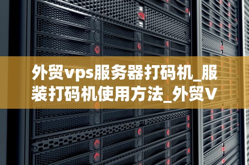 外贸vps服务器打码机_服装打码机使用方法_外贸VPS服务器打码机的应用与优势