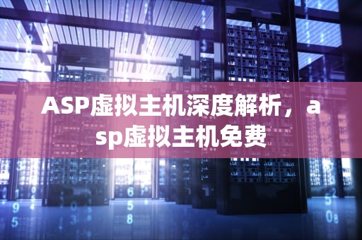 ASP虚拟主机深度解析，asp虚拟主机免费