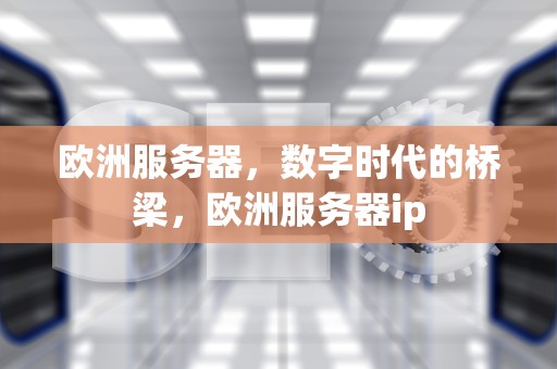 欧洲服务器，数字时代的桥梁，欧洲服务器ip