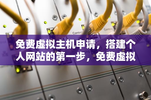 免费虚拟主机申请，搭建个人网站的第一步，免费虚拟主机申请官网