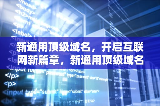 新通用顶级域名，开启互联网新篇章，新通用顶级域名可以自主申请吗