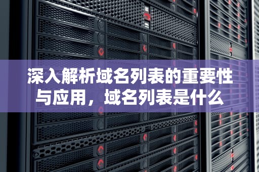 深入解析域名列表的重要性与应用，域名列表是什么