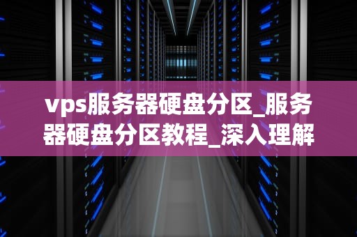 vps服务器硬盘分区_服务器硬盘分区教程_深入理解VPS服务器硬盘分区