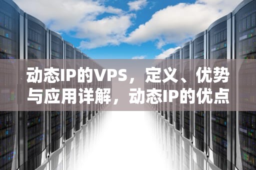 动态IP的VPS，定义、优势与应用详解，动态IP的优点