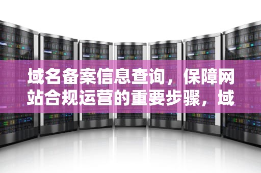 域名备案信息查询，保障网站合规运营的重要步骤，域名备案信息查询官网