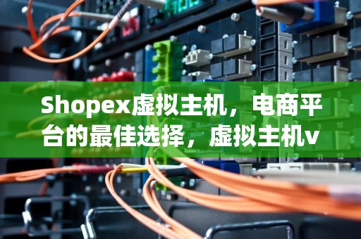 Shopex虚拟主机，电商平台的最佳选择，虚拟主机vps
