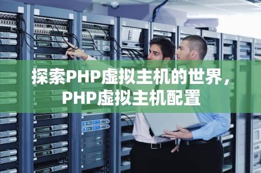 探索PHP虚拟主机的世界，PHP虚拟主机配置