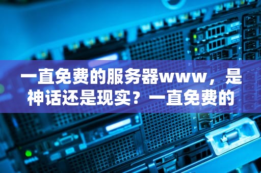 一直免费的服务器www，是神话还是现实？一直免费的服务器下载