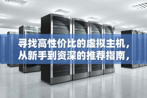 寻找高性价比的虚拟主机，从新手到资深的推荐指南，虚拟主机推荐评测