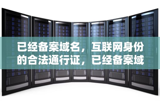 已经备案域名，互联网身份的合法通行证，已经备案域名出售