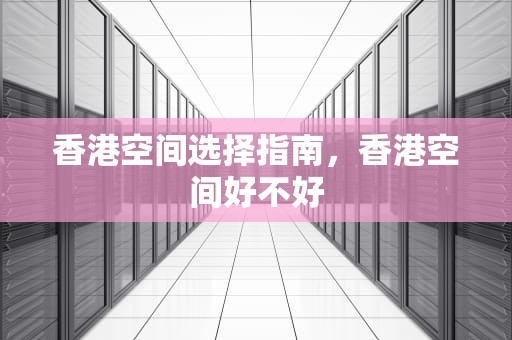 香港空间选择指南，香港空间好不好
