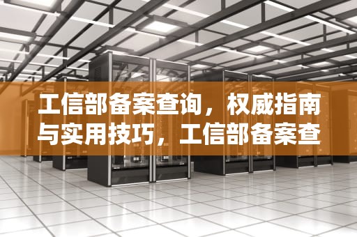 工信部备案查询，权威指南与实用技巧，工信部备案查询系统官网