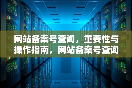 网站备案号查询，重要性与操作指南，网站备案号查询平台