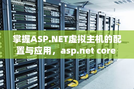 掌握ASP.NET虚拟主机的配置与应用，asp.net core 虚拟主机
