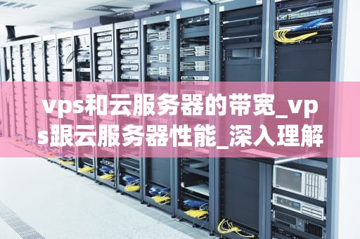 vps和云服务器的带宽_vps跟云服务器性能_深入理解VPS和云服务器的带宽