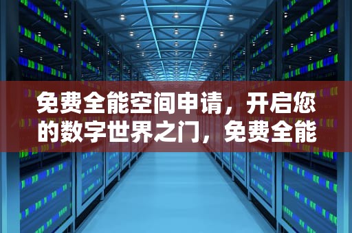 免费全能空间申请，开启您的数字世界之门，免费全能空间申请网站