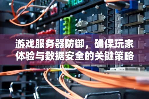 游戏服务器防御，确保玩家体验与数据安全的关键策略，游戏服务器防御都有多少