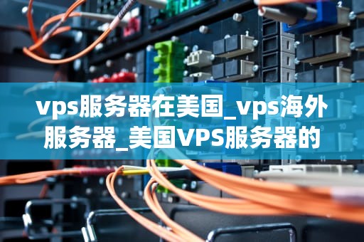 vps服务器在美国_vps海外服务器_美国VPS服务器的优势与应用
