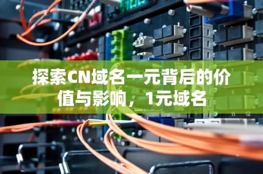 探索CN域名一元背后的价值与影响，1元域名
